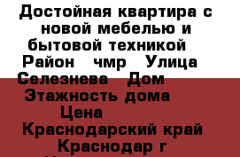 Достойная квартира с новой мебелью и бытовой техникой  › Район ­ чмр › Улица ­ Селезнева › Дом ­ 198 › Этажность дома ­ 5 › Цена ­ 23 000 - Краснодарский край, Краснодар г. Недвижимость » Квартиры аренда   